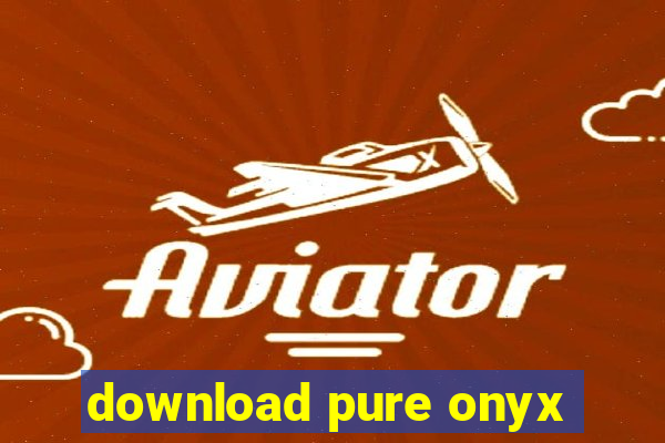 download pure onyx